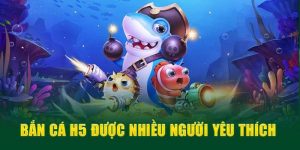 Bắn Cá H5: Trò Chơi Được Ưa Chuộng Thời Điểm Hiện Tại
